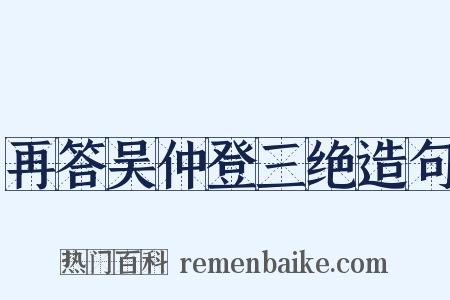 再答吴仲登三绝造句是什么意思的图片
